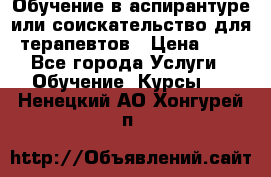 Обучение в аспирантуре или соискательство для терапевтов › Цена ­ 1 - Все города Услуги » Обучение. Курсы   . Ненецкий АО,Хонгурей п.